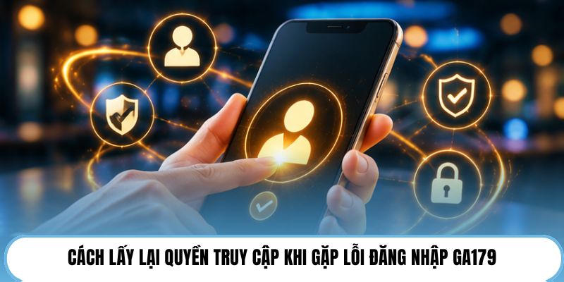 Cách lấy lại quyền truy cập khi gặp lỗi đăng nhập GA179