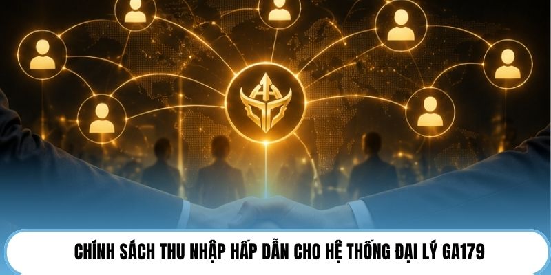 Chính sách thu nhập hấp dẫn cho hệ thống đại lý GA179