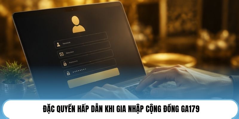 Đặc quyền hấp dẫn khi gia nhập cộng đồng GA179