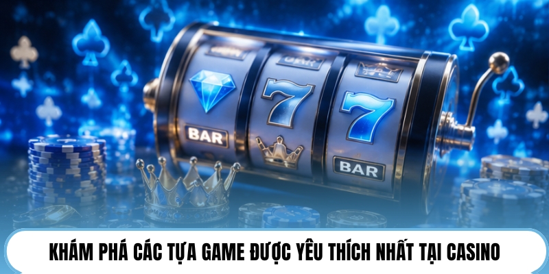 Khám phá các tựa game được yêu thích nhất tại casino