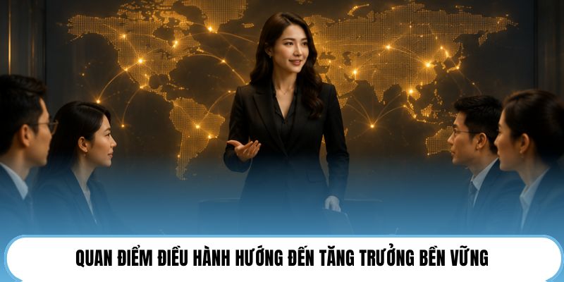 Quan điểm điều hành hướng đến tăng trưởng bền vững