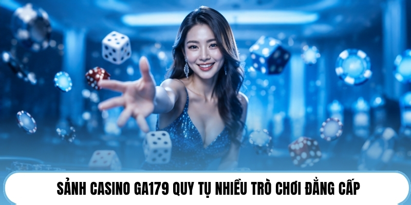 Sảnh casino GA179 quy tụ nhiều trò chơi đẳng cấp