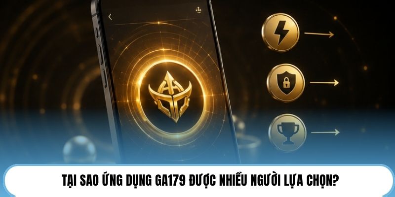 Tại sao ứng dụng GA179 được nhiều người lựa chọn?