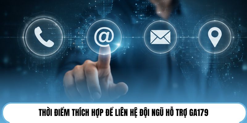 Thời điểm thích hợp để liên hệ đội ngũ hỗ trợ GA179